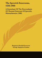 The Ipswich Emersons, 1636-1900: A Genealogy Of The Descendants Of Thomas Emerson Of Ipswich, Massachusetts (1900)