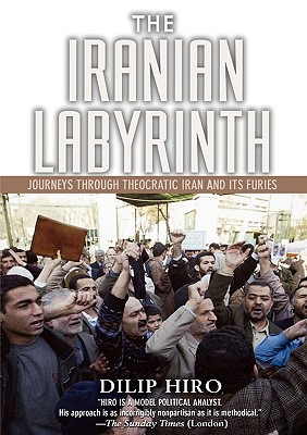 The Iranian Labyrinth: Journeys Through Theocratic Iran and Its Furies - Hiro, Dilip