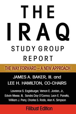 The Iraq Study Group Report: The Way Forward - A New Approach - Baker, James A, III, and Hamilton, Lee H, Dr., and Eagleburger, Lawrence S