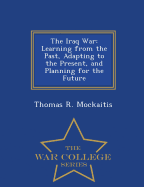 The Iraq War: Learning from the Past, Adapting to the Present, and Planning for the Future - War College Series