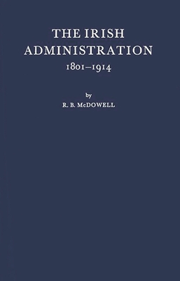 The Irish Administration, 1801-1914. - McDowell, Robert Brendan, and McDowell, R B, and Unknown