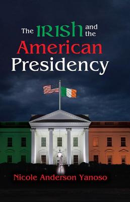 The Irish and the American Presidency - Yanoso, Nicole Anderson