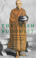 The Irish Buddhist: The Forgotten Monk who Faced Down the British Empire