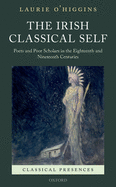 The Irish Classical Self: Poets and Poor Scholars in the Eighteenth and Nineteenth Centuries