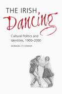 The Irish Dancing: Cultural Politics and Identities, 1900-2000