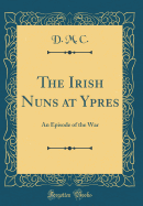 The Irish Nuns at Ypres: An Episode of the War (Classic Reprint)