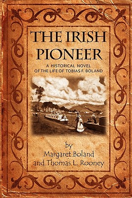 The Irish Pioneer: A historical novel of the life of Tobias Boland - Rooney, Thomas L, and Boland, Margaret