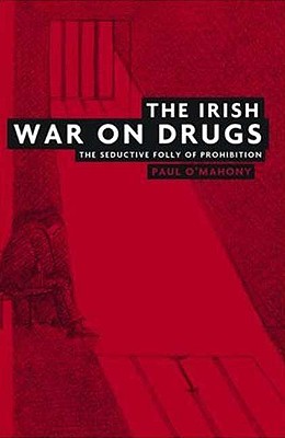 The Irish War on Drugs: The Seductive Folly of Prohibition - O'Mahony, Paul