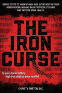 The Iron Curse: Is your doctor letting high iron destroy your health? Simple steps to know if high iron is the root of your health problems, and easy protocols to save and restore your health.