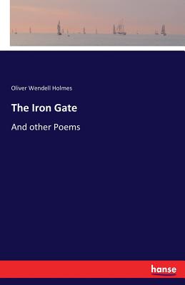 The Iron Gate: And other Poems - Holmes, Oliver Wendell