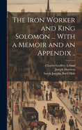 The Iron Worker and King Solomon ... With a Memoir and an Appendix ..