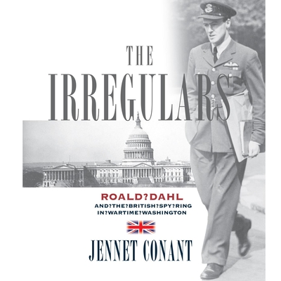 The Irregulars: Roald Dahl and the British Spy Ring in Wartime Washington - Conant, Jennet, and Prebble, Simon (Narrator)