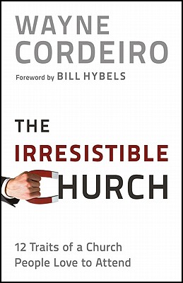 The Irresistible Church: 12 Traits of a Church Heaven Applauds - Cordeiro, Wayne, Dr.