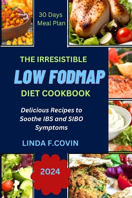 The Irresistible Low Fodmap Diet Cookbook: Delicious Recipes to Soothe IBS and SIBO Symptoms - Covin, Linda F