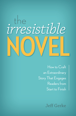 The Irresistible Novel: How to Craft an Extraordinary Story That Engages Readers from Start to Finish - Gerke, Jeff