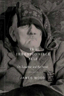 The Irresponsible Self: On Laughter and the Novel - Wood, James