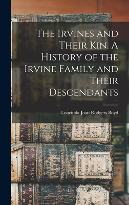 The Irvines and Their kin. A History of the Irvine Family and Their Descendants - Boyd, Loucinda Joan Rodgers