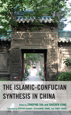 The Islamic-Confucian Synthesis in China - Sha, Zongping (Editor), and Xiang, Shuchen (Editor), and Lee, Cheuk Yin (Contributions by)