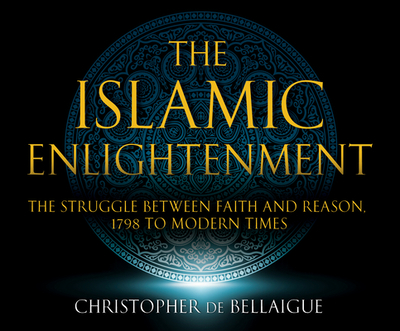 The Islamic Enlightenment: The Struggle Between Faith and Reason: 1798 to Modern Times (1st Ed.) - De Bellaigue, Christopher, and Armstrong, Charles (Narrator)