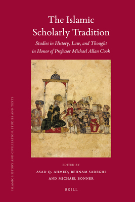 The Islamic Scholarly Tradition: Studies in History, Law, and Thought in Honor of Professor Michael Allan Cook - Q Ahmed, Asad (Editor), and Bonner, Michael (Editor), and Sadeghi, Behnam (Editor)