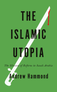 The Islamic Utopia: The Illusion of Reform in Saudi Arabia