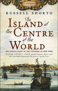 The Island at the Centre of the World: The Untold Story of Dutch Manhattan and the Founding of New York - Shorto, Russell