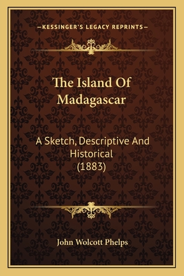 The Island Of Madagascar: A Sketch, Descriptive And Historical (1883) - Phelps, John Wolcott