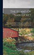 The Island Of Nantucket: What It Was And What It Is: Being A Complete Index And Guide To This Noted Resort ... Including Its History, People, Agriculture, Botany, Conchology, And Geology