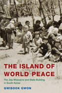 The Island of World Peace: The Jeju Massacre and State Building in South Korea