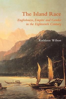 The Island Race: Englishness, Empire and Gender in the Eighteenth Century - Wilson, Kathleen