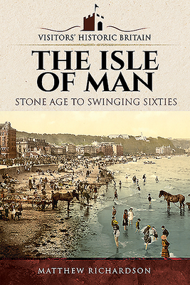 The Isle of Man: Stone Age to Swinging Sixties - Richardson, Matthew