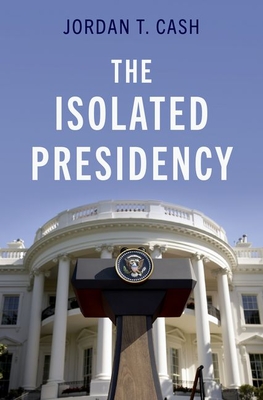 The Isolated Presidency - Cash, Jordan T