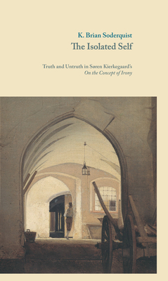 The Isolated Self: Truth and Untruth in Sren Kierkegaard's On the Concept of Irony - Soderquist, K. Brian