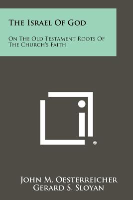 The Israel of God: On the Old Testament Roots of the Church's Faith - Oesterreicher, John M, and Sloyan, Gerard S (Editor)