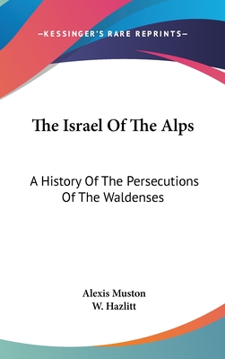 The Israel Of The Alps: A History Of The Persecutions Of The Waldenses - Muston, Alexis, and Hazlitt, W (Translated by)