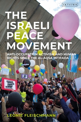 The Israeli Peace Movement: Anti-Occupation Activism and Human Rights Since the Al-Aqsa Intifada - Fleischmann, Leonie