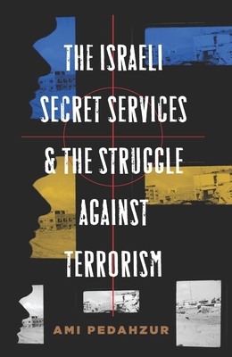 The Israeli Secret Services and the Struggle Against Terrorism - Pedahzur, Ami