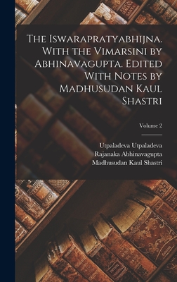 The Iswarapratyabhijna. With the Vimarsini by Abhinavagupta. Edited With Notes by Madhusudan Kaul Shastri; Volume 2 - Abhinavagupta, Rajanaka, and Shastri, Madhusudan Kaul, and Utpaladeva, Utpaladeva