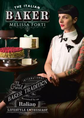 The Italian Baker: The Great International Baking Tradition Revisited by an Italian Lifestyle Enthusiast - Forti, Melissa, and Bernardini, Danny (Photographer)