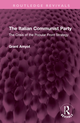 The Italian Communist Party: The Crisis of the Popular Front Strategy - Amyot, Grant