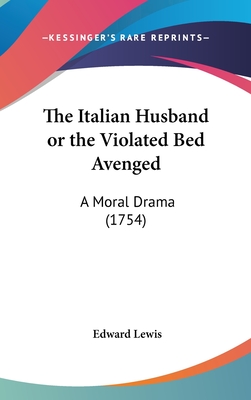 The Italian Husband or the Violated Bed Avenged: A Moral Drama (1754) - Lewis, Edward