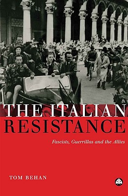 The Italian Resistance: Fascists, Guerrillas And The Allies - Behan, Tom