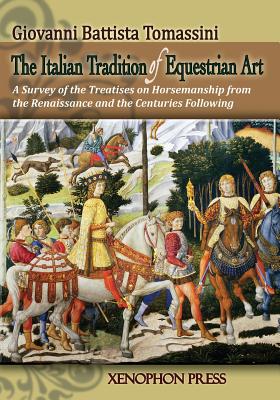 The Italian Tradition of Equestrian Art: A Survey of the Treatises on Horsemanship from the Renaissance and the Centuries Following - Tomassini, Giovanni Battista, and Williams, Richard (Editor), and Kottas, Arthur (Foreword by)