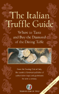 The Italian Truffle Guide: Where to Taste and Buy the Diamond of the Dining Table - The Touring Club of Italy (Editor), and Touring Club of Italy (Creator)