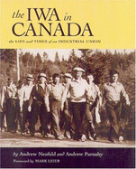 The Iwa in Canada: The Life and Times of an Industrial Union