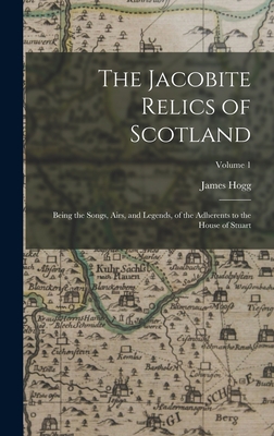 The Jacobite Relics of Scotland: Being the Songs, Airs, and Legends, of the Adherents to the House of Stuart; Volume 1 - Hogg, James