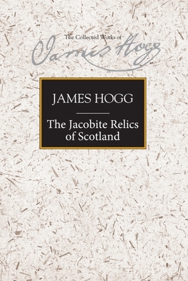 The Jacobite Relics of Scotland: Volume 1 - Hogg, James, and Pittock, Murray (Editor)