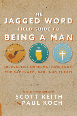 The Jagged Word Field Guide: Irreverent Observations from the Backyard, Bar and Pulpit - Keith, Scott Leonard, and Koch, Paul
