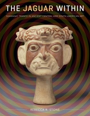 The Jaguar Within: Shamanic Trance in Ancient Central and South American Art - Stone, Rebecca R