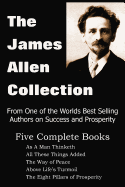 The James Allen Collection: As a Man Thinketh, All These Things Added, the Way of Peace, Above Life's Turmoil, the Eight Pillars of Prosperity